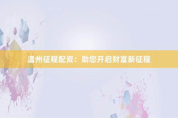 温州征程配资：助您开启财富新征程