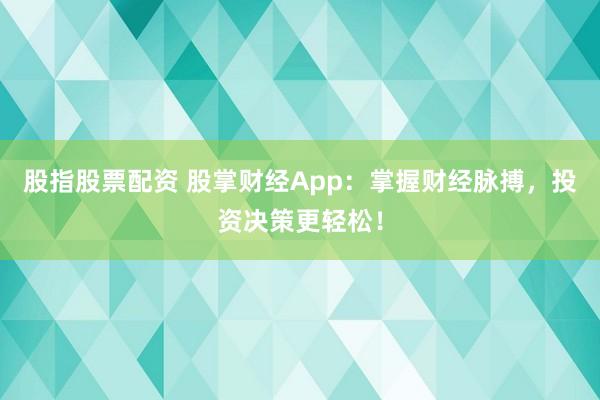 股指股票配资 股掌财经App：掌握财经脉搏，投资决策更轻松！