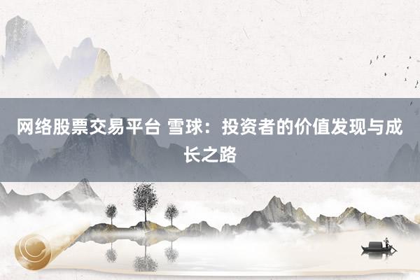网络股票交易平台 雪球：投资者的价值发现与成长之路