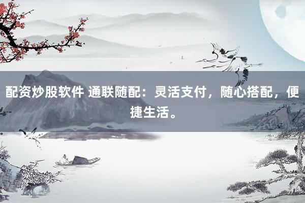 配资炒股软件 通联随配：灵活支付，随心搭配，便捷生活。