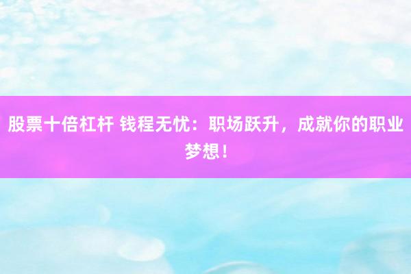 股票十倍杠杆 钱程无忧：职场跃升，成就你的职业梦想！