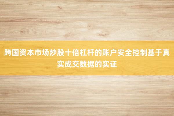 跨国资本市场炒股十倍杠杆的账户安全控制基于真实成交数据的实证