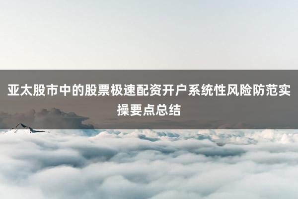 亚太股市中的股票极速配资开户系统性风险防范实操要点总结