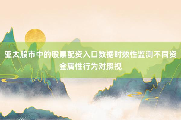 亚太股市中的股票配资入口数据时效性监测不同资金属性行为对照视