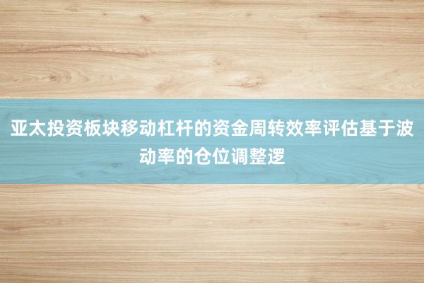 亚太投资板块移动杠杆的资金周转效率评估基于波动率的仓位调整逻